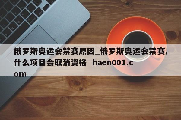 俄罗斯奥运会禁赛原因_俄罗斯奥运会禁赛,什么项目会取消资格  haen001.com