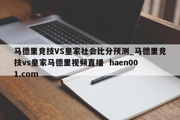 马德里竞技VS皇家社会比分预测_马德里竞技vs皇家马德里视频直播  haen001.com