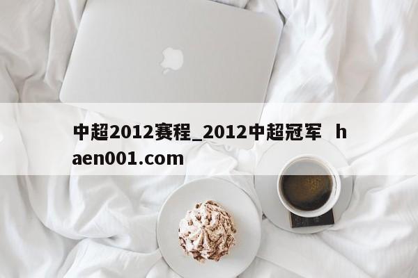 中超2012赛程_2012中超冠军  haen001.com
