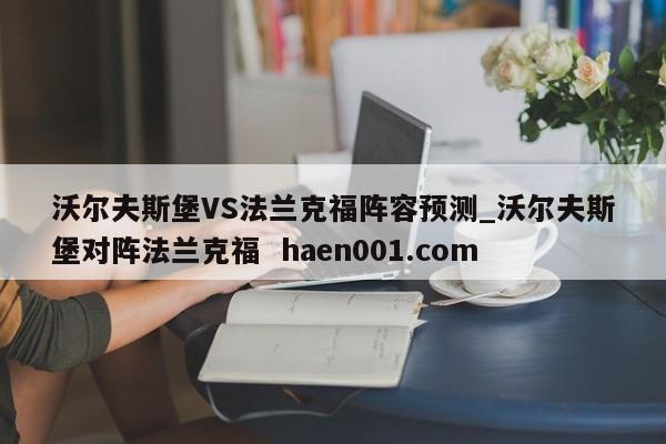 沃尔夫斯堡VS法兰克福阵容预测_沃尔夫斯堡对阵法兰克福  haen001.com