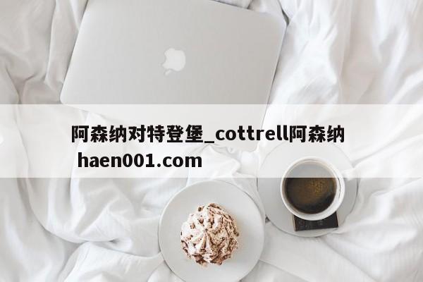 阿森纳对特登堡_cottrell阿森纳  haen001.com