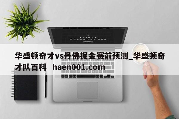华盛顿奇才vs丹佛掘金赛前预测_华盛顿奇才队百科  haen001.com
