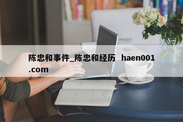 陈忠和事件_陈忠和经历  haen001.com