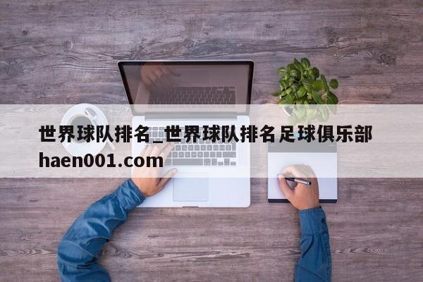 世界球队排名_世界球队排名足球俱乐部  haen001.com