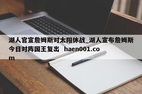 湖人官宣詹姆斯对太阳休战_湖人宣布詹姆斯今日对阵国王复出  haen001.com