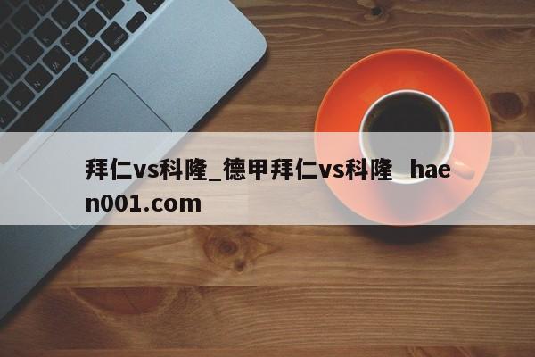 拜仁vs科隆_德甲拜仁vs科隆  haen001.com