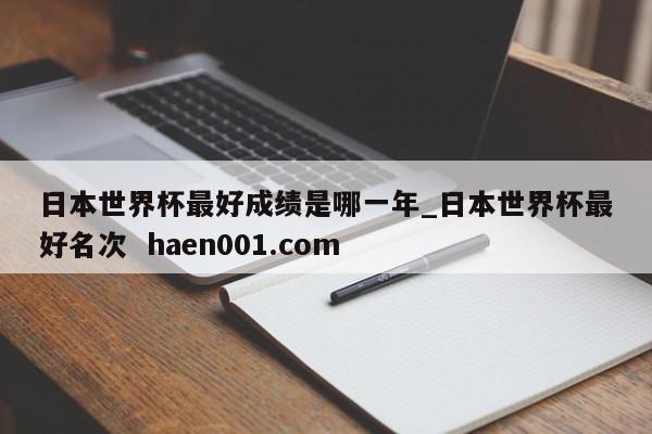 日本世界杯最好成绩是哪一年_日本世界杯最好名次  haen001.com