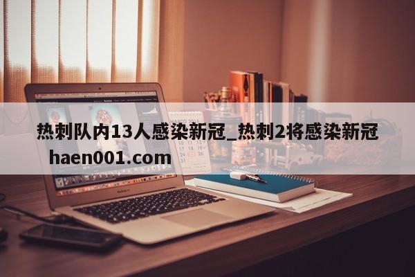 热刺队内13人感染新冠_热刺2将感染新冠  haen001.com