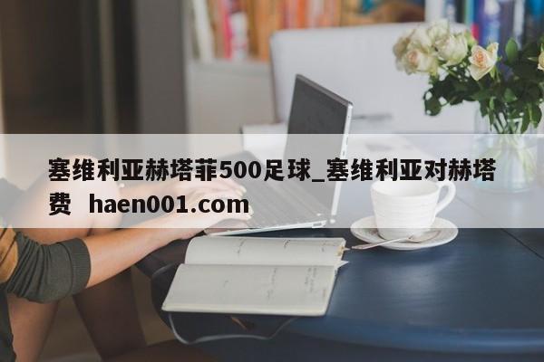 塞维利亚赫塔菲500足球_塞维利亚对赫塔费  haen001.com