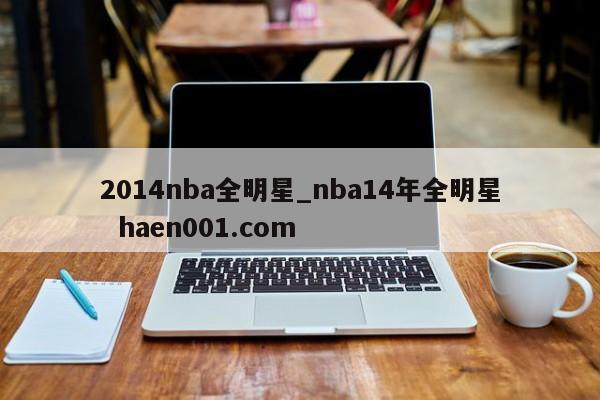 2014nba全明星_nba14年全明星  haen001.com