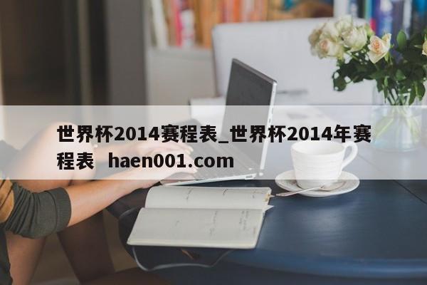 世界杯2014赛程表_世界杯2014年赛程表  haen001.com