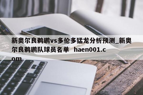 新奥尔良鹈鹕vs多伦多猛龙分析预测_新奥尔良鹈鹕队球员名单  haen001.com