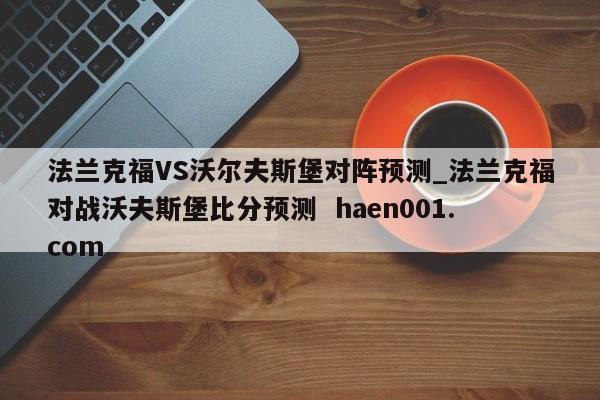 法兰克福VS沃尔夫斯堡对阵预测_法兰克福对战沃夫斯堡比分预测  haen001.com