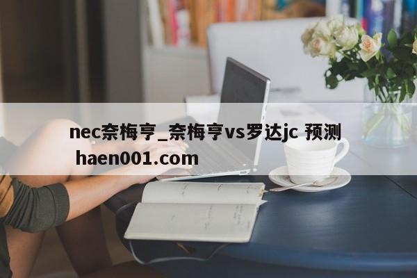 nec奈梅亨_奈梅亨vs罗达jc 预测  haen001.com
