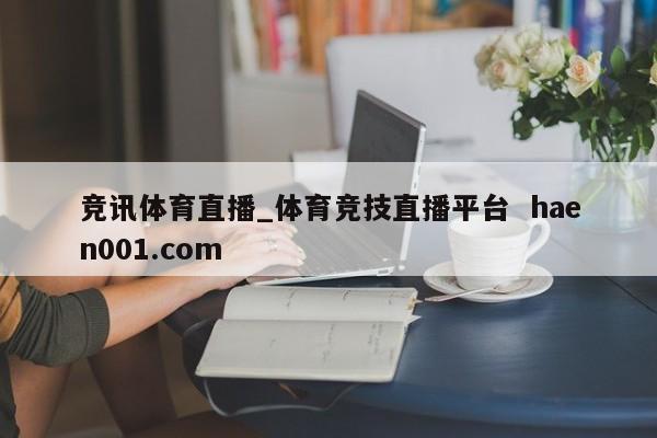 竞讯体育直播_体育竞技直播平台  haen001.com