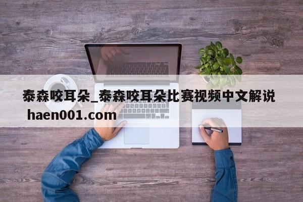 泰森咬耳朵_泰森咬耳朵比赛视频中文解说  haen001.com