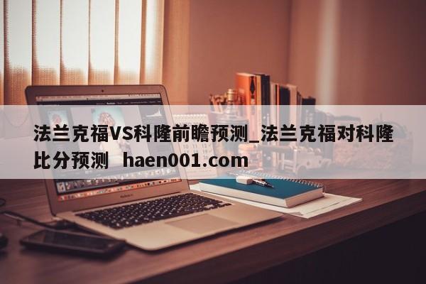 法兰克福VS科隆前瞻预测_法兰克福对科隆比分预测  haen001.com
