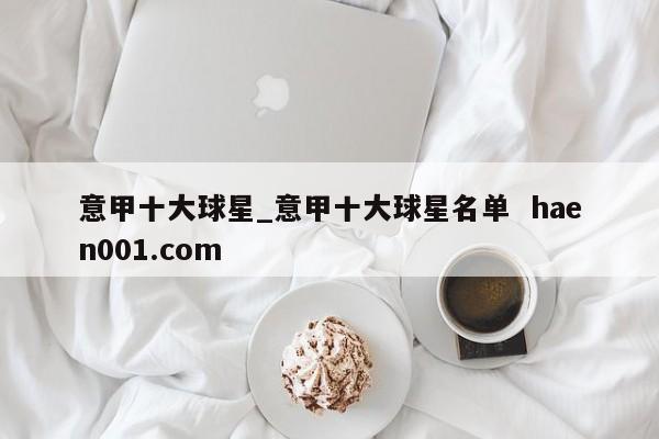 意甲十大球星_意甲十大球星名单  haen001.com