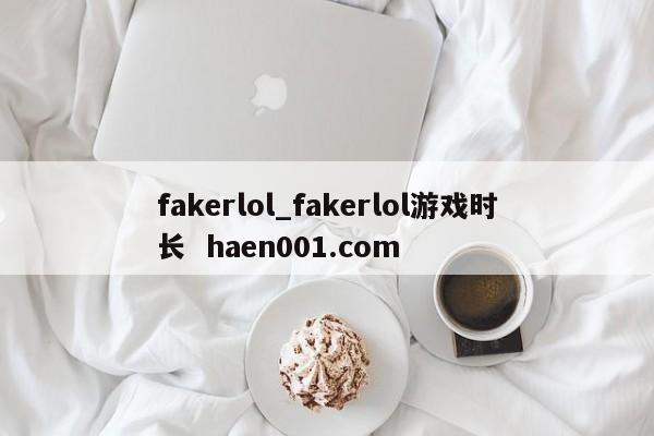 fakerlol_fakerlol游戏时长  haen001.com