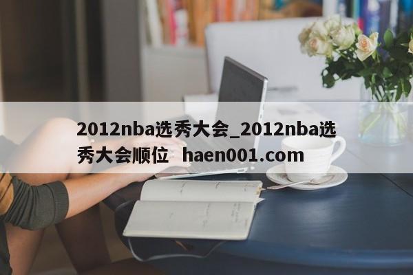 2012nba选秀大会_2012nba选秀大会顺位  haen001.com