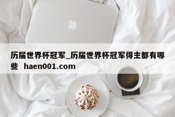 历届世界杯冠军_历届世界杯冠军得主都有哪些  haen001.com