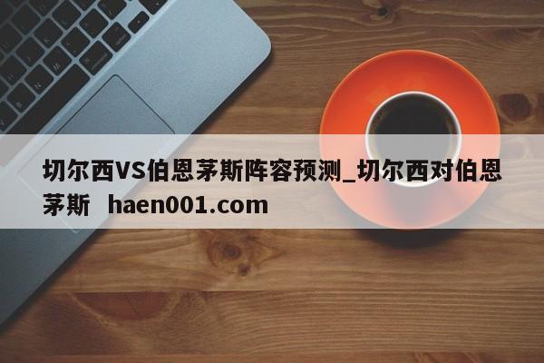 切尔西VS伯恩茅斯阵容预测_切尔西对伯恩茅斯  haen001.com