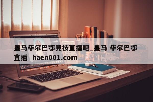 皇马毕尔巴鄂竞技直播吧_皇马 毕尔巴鄂 直播  haen001.com