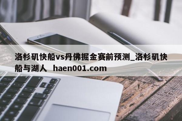 洛杉矶快船vs丹佛掘金赛前预测_洛杉矶快船与湖人  haen001.com