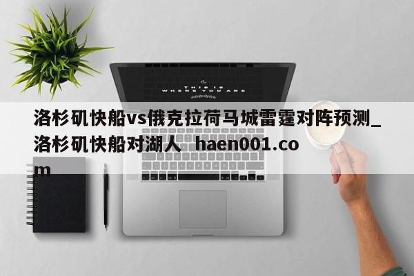 洛杉矶快船vs俄克拉荷马城雷霆对阵预测_洛杉矶快船对湖人  haen001.com