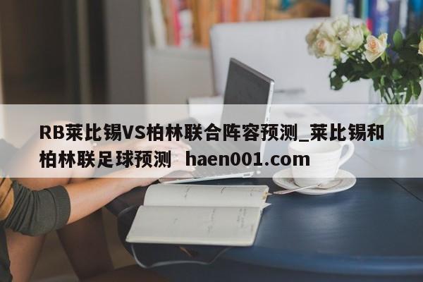 RB莱比锡VS柏林联合阵容预测_莱比锡和柏林联足球预测  haen001.com