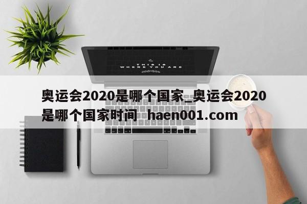 奥运会2020是哪个国家_奥运会2020是哪个国家时间  haen001.com