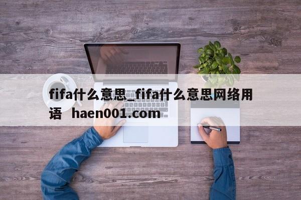 fifa什么意思_fifa什么意思网络用语  haen001.com