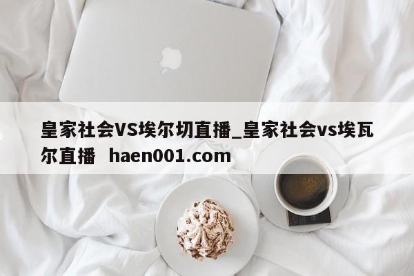 皇家社会VS埃尔切直播_皇家社会vs埃瓦尔直播  haen001.com