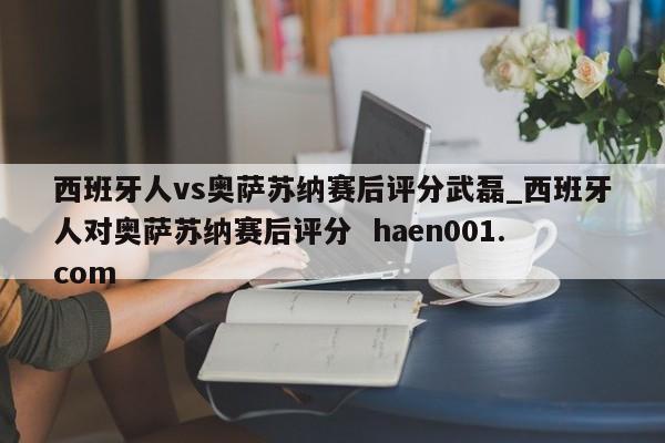 西班牙人vs奥萨苏纳赛后评分武磊_西班牙人对奥萨苏纳赛后评分  haen001.com
