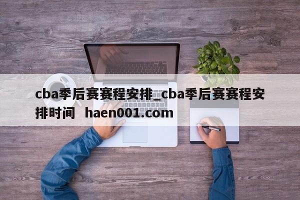 cba季后赛赛程安排_cba季后赛赛程安排时间  haen001.com