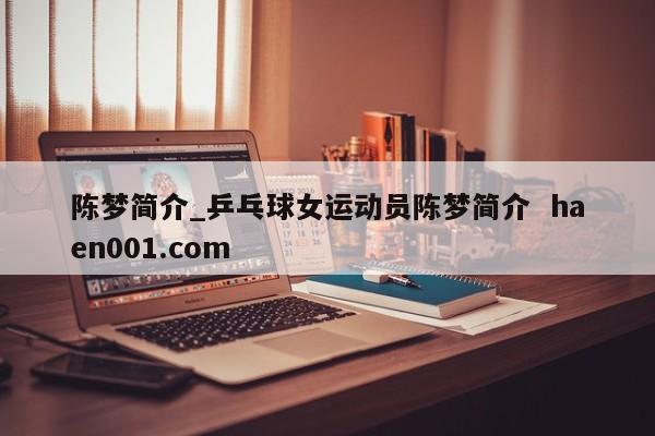 陈梦简介_乒乓球女运动员陈梦简介  haen001.com