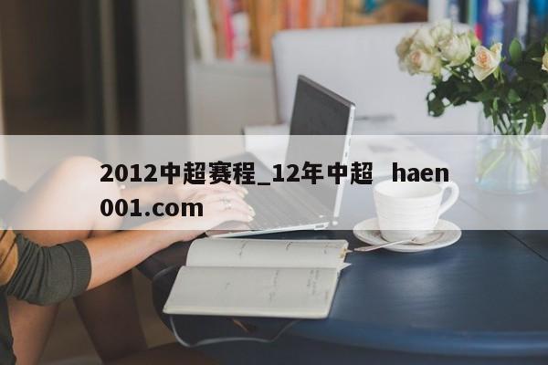 2012中超赛程_12年中超  haen001.com