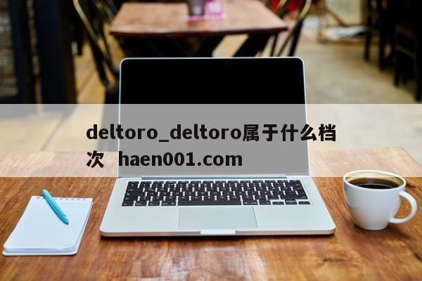 deltoro_deltoro属于什么档次  haen001.com