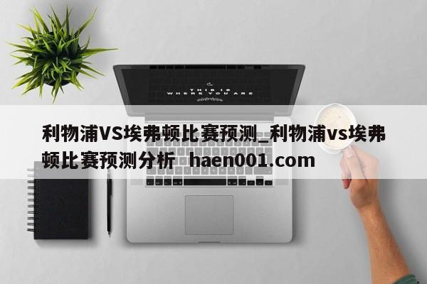 利物浦VS埃弗顿比赛预测_利物浦vs埃弗顿比赛预测分析  haen001.com