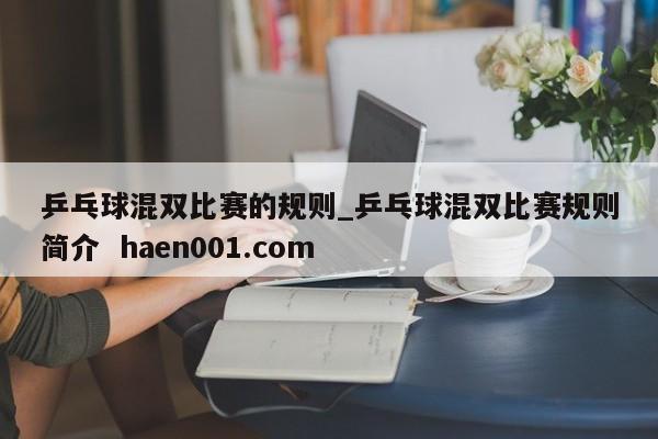 乒乓球混双比赛的规则_乒乓球混双比赛规则简介  haen001.com