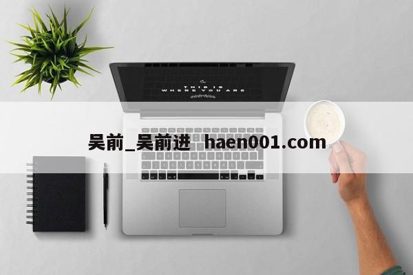 吴前_吴前进  haen001.com