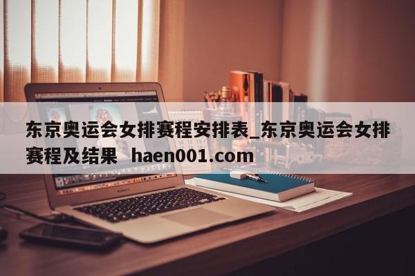 东京奥运会女排赛程安排表_东京奥运会女排赛程及结果  haen001.com