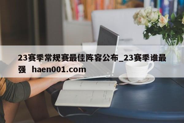 23赛季常规赛最佳阵容公布_23赛季谁最强  haen001.com