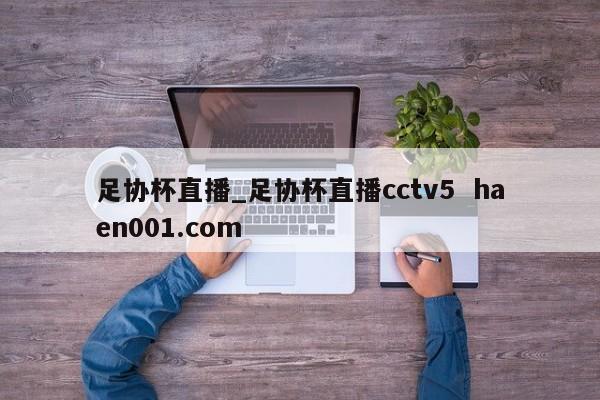 足协杯直播_足协杯直播cctv5  haen001.com