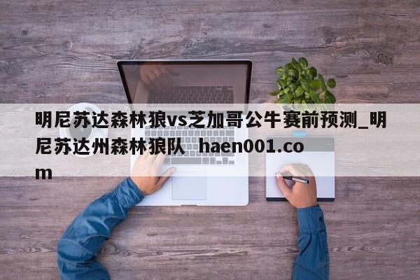 明尼苏达森林狼vs芝加哥公牛赛前预测_明尼苏达州森林狼队  haen001.com