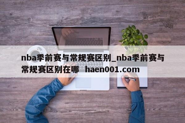 nba季前赛与常规赛区别_nba季前赛与常规赛区别在哪  haen001.com