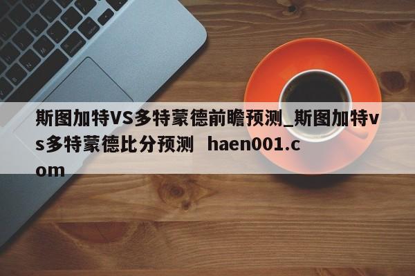 斯图加特VS多特蒙德前瞻预测_斯图加特vs多特蒙德比分预测  haen001.com