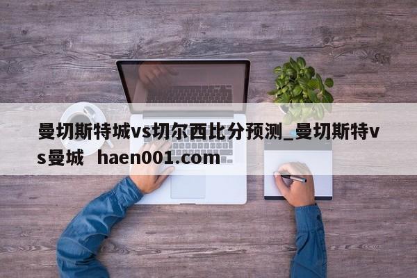 曼切斯特城vs切尔西比分预测_曼切斯特vs曼城  haen001.com