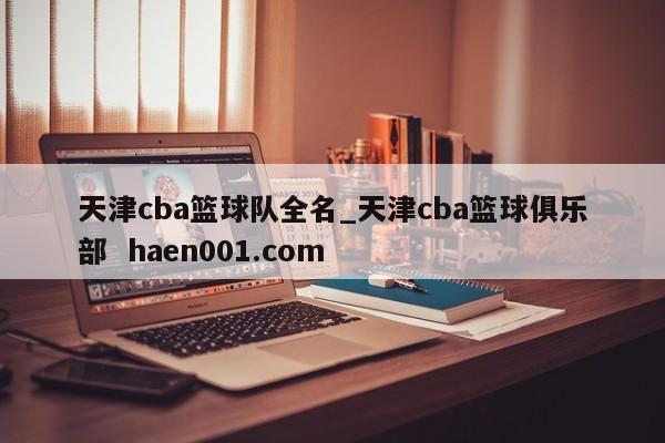 天津cba篮球队全名_天津cba篮球俱乐部  haen001.com
