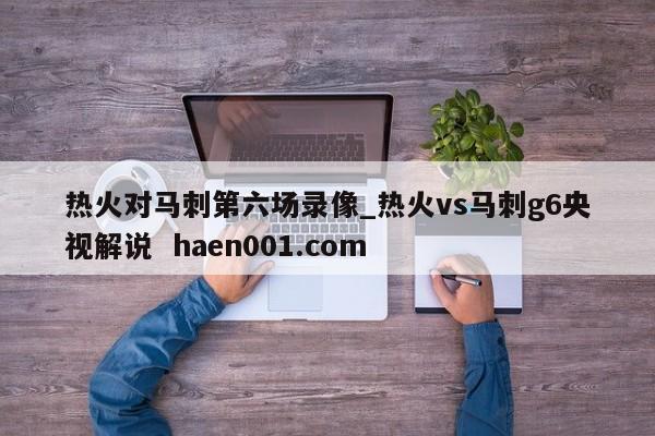 热火对马刺第六场录像_热火vs马刺g6央视解说  haen001.com